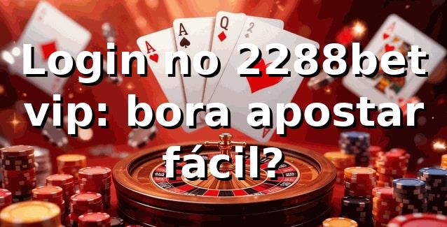 Login no 2288bet vip: bora apostar fácil? ⚽🔥