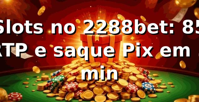 Slots no 2288bet: +85% RTP e saque Pix em 5 min 📊